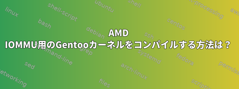 AMD IOMMU用のGentooカーネルをコンパイルする方法は？