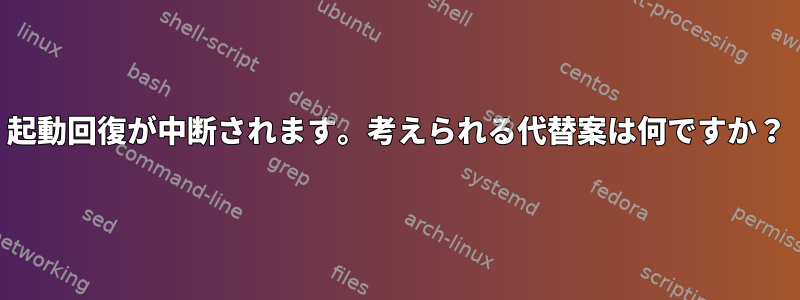 起動回復が中断されます。考えられる代替案は何ですか？