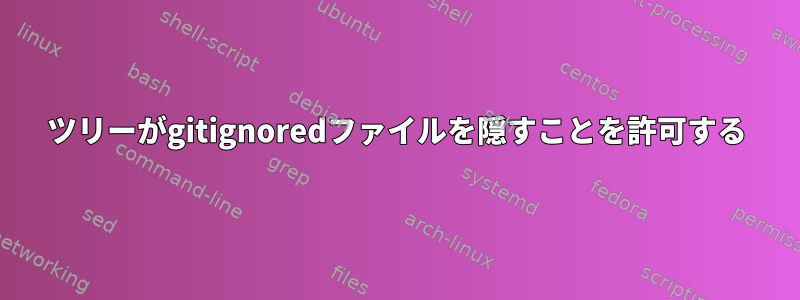 ツリーがgitignoredファイルを隠すことを許可する