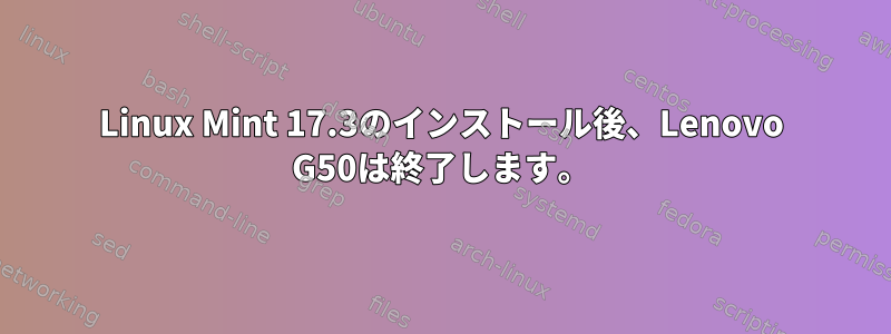 Linux Mint 17.3のインストール後、Lenovo G50は終了します。