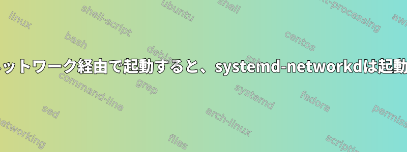 pxelinuxネットワーク経由で起動すると、systemd-networkdは起動しません。