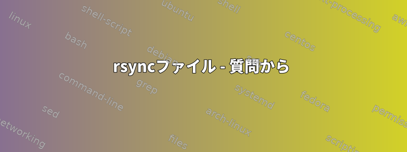 rsyncファイル - 質問から