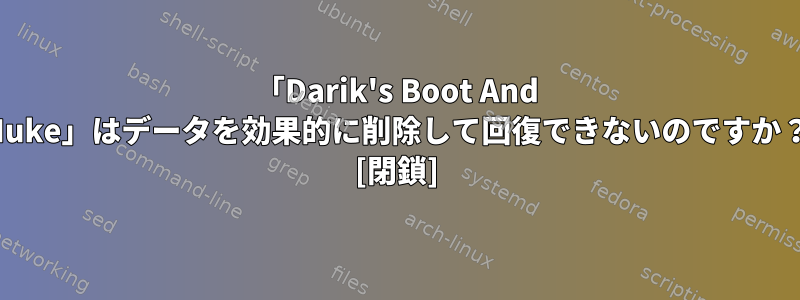 「Darik's Boot And Nuke」はデータを効果的に削除して回復できないのですか？ [閉鎖]