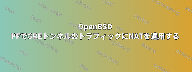 OpenBSD PFでGREトンネルのトラフィックにNATを適用する