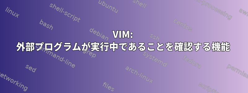 VIM: 外部プログラムが実行中であることを確認する機能