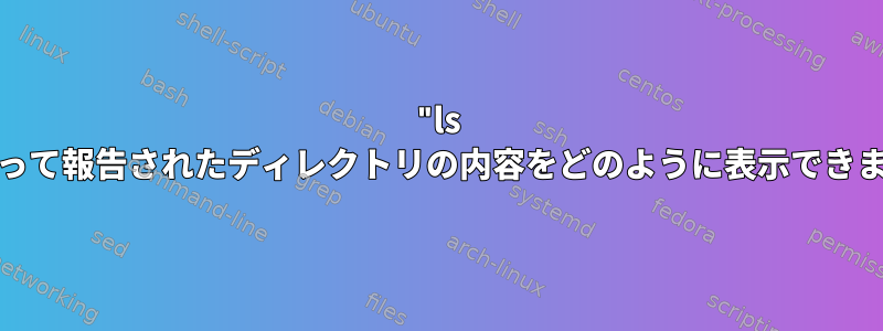 "ls -l"によって報告されたディレクトリの内容をどのように表示できますか？