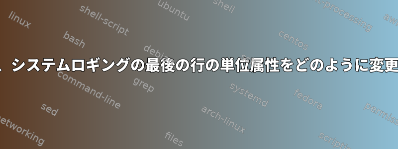 終了する前に、システムロギングの最後の行の単位属性をどのように変更できますか？