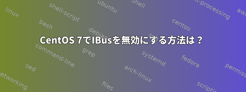 CentOS 7でIBusを無効にする方法は？