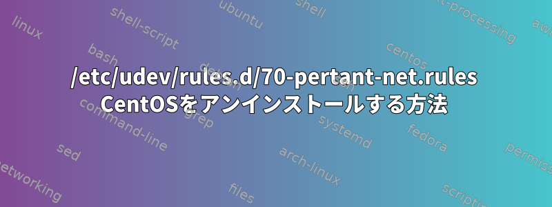 /etc/udev/rules.d/70-pertant-net.rules CentOSをアンインストールする方法