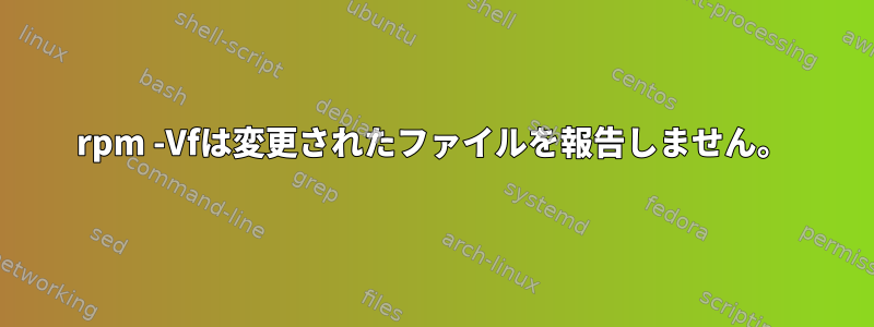 rpm -Vfは変更されたファイルを報告しません。