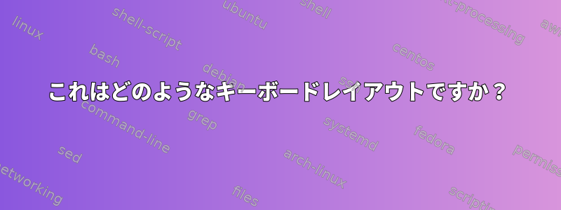 これはどのようなキーボードレイアウトですか？