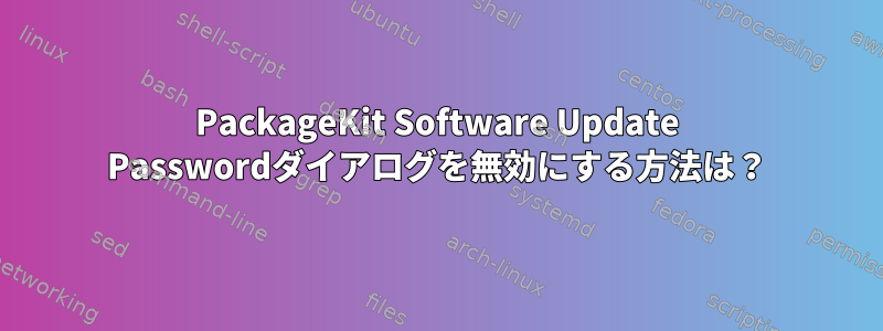 PackageKit Software Update Passwordダイアログを無効にする方法は？