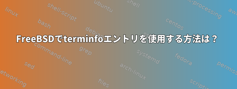 FreeBSDでterminfoエントリを使用する方法は？