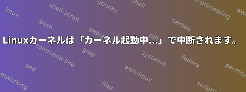 Linuxカーネルは「カーネル起動中...」で中断されます。