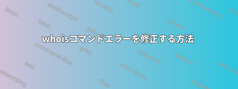 whoisコマンドエラーを修正する方法