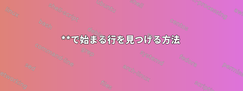 **で始まる行を見つける方法