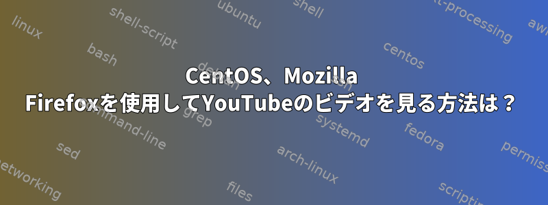 CentOS、Mozilla Firefoxを使用してYouTubeのビデオを見る方法は？