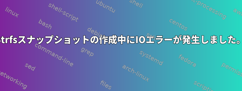 Btrfsスナップショットの作成中にIOエラーが発生しました。