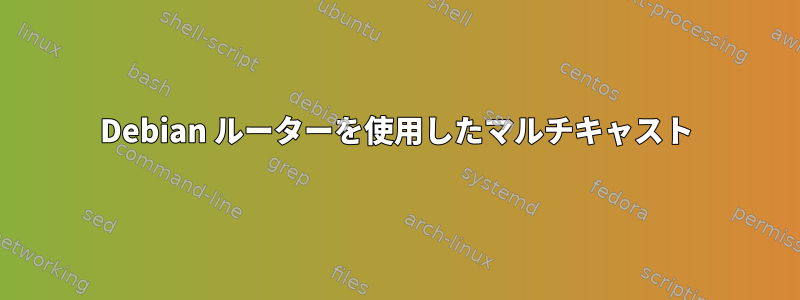 Debian ルーターを使用したマルチキャスト