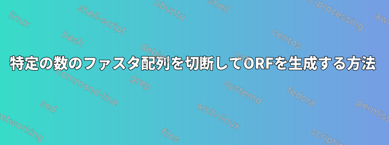 特定の数のファスタ配列を切断してORFを生成する方法