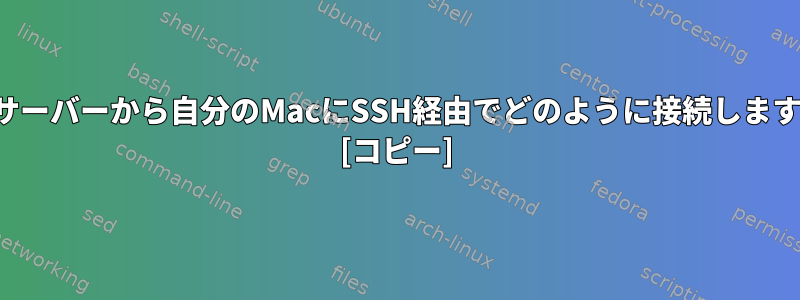 他のサーバーから自分のMacにSSH経由でどのように接続しますか？ [コピー]