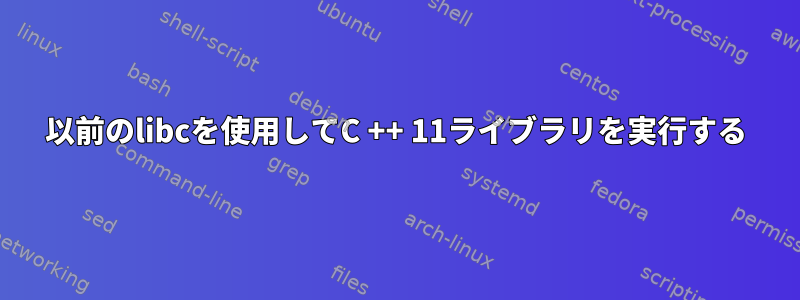 以前のlibcを使用してC ++ 11ライブラリを実行する