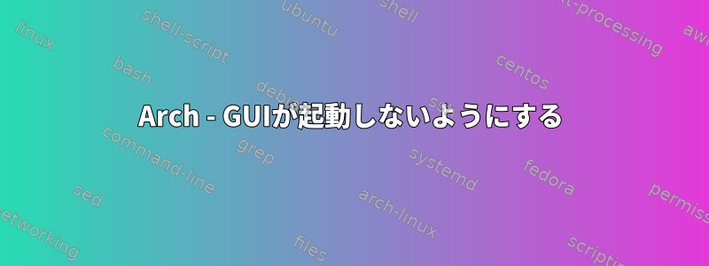 Arch - GUIが起動しないようにする