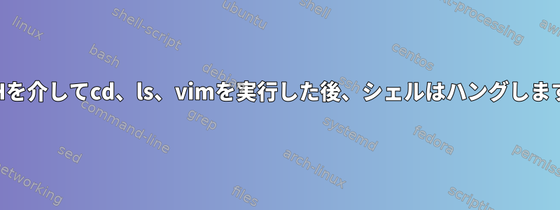 SSHを介してcd、ls、vimを実行した後、シェルはハングします。