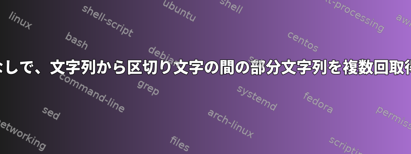 繰り返しなしで、文字列から区切り文字の間の部分文字列を複数回取得します。