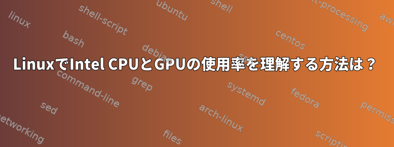 LinuxでIntel CPUとGPUの使用率を理解する方法は？