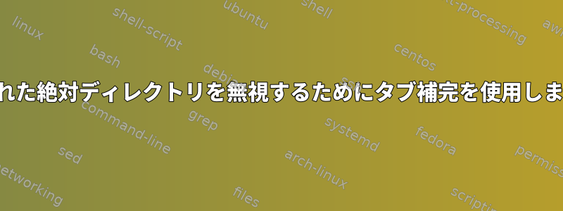 指定された絶対ディレクトリを無視するためにタブ補完を使用しますか？