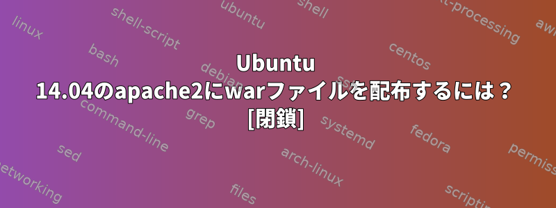 Ubuntu 14.04のapache2にwarファイルを配布するには？ [閉鎖]