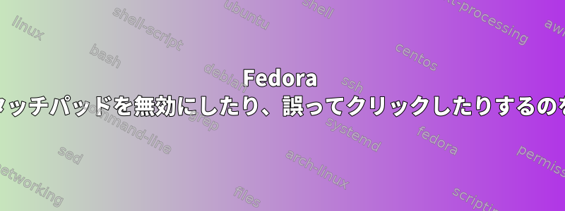 Fedora 24で入力中にタッチパッドを無効にしたり、誤ってクリックしたりするのを防ぐ方法は？