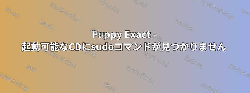 Puppy Exact - 起動可能なCDにsudoコマンドが見つかりません