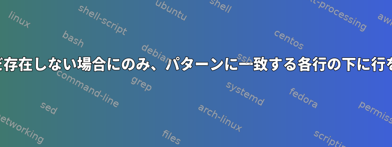 パターンがまだ存在しない場合にのみ、パターンに一致する各行の下に行を追加します。