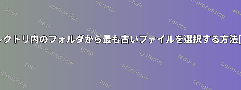 ディレクトリ内のフォルダから最も古いファイルを選択する方法[重複]