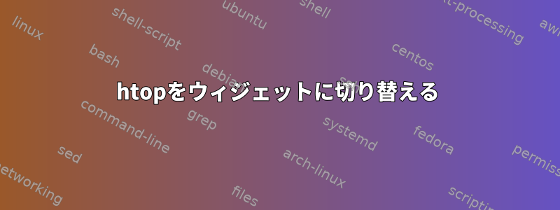 htopをウィジェットに切り替える