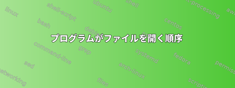 プログラムがファイルを開く順序