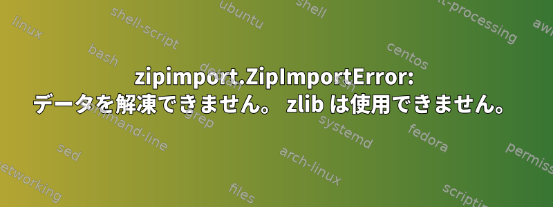 zipimport.ZipImportError: データを解凍できません。 zlib は使用できません。