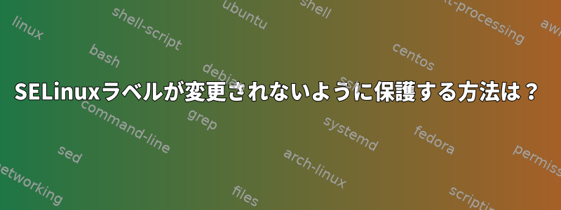 SELinuxラベルが変更されないように保護する方法は？