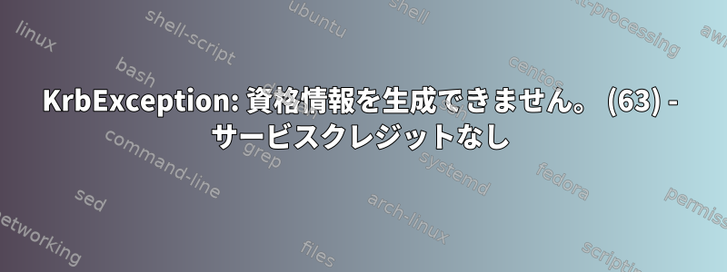 KrbException: 資格情報を生成できません。 (63) - サービスクレジットなし