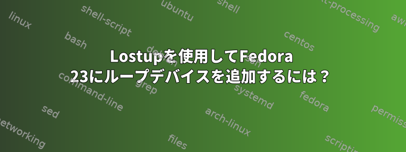 Lostupを使用してFedora 23にループデバイスを追加するには？