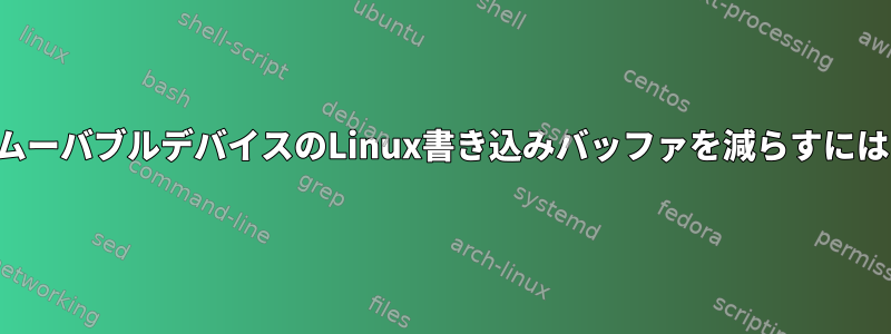 リムーバブルデバイスのLinux書き込みバッファを減らすには？