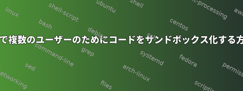 chrootで複数のユーザーのためにコードをサンドボックス化する方法は？