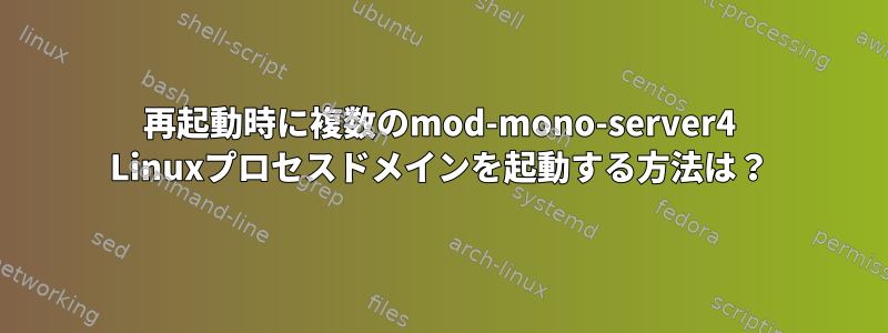 再起動時に複数のmod-mono-server4 Linuxプロセスドメインを起動する方法は？