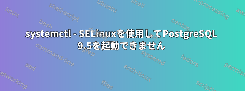 systemctl - SELinuxを使用してPostgreSQL 9.5を起動できません