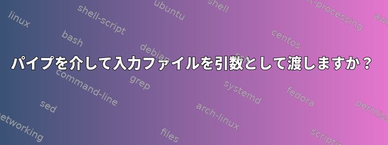 パイプを介して入力ファイルを引数として渡しますか？