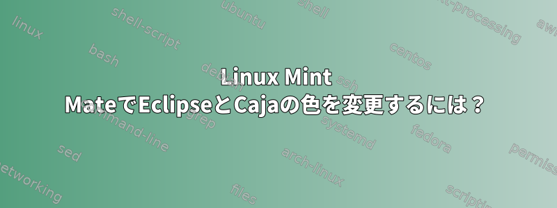 Linux Mint MateでEclipseとCajaの色を変更するには？