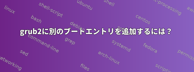 grub2に別のブートエントリを追加するには？