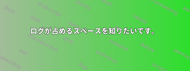 ログが占めるスペースを知りたいです。